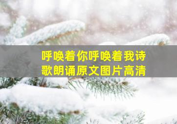 呼唤着你呼唤着我诗歌朗诵原文图片高清