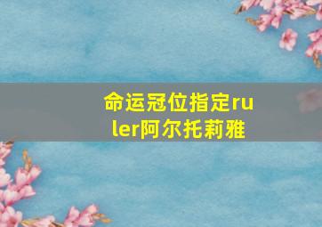 命运冠位指定ruler阿尔托莉雅