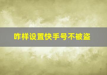 咋样设置快手号不被盗