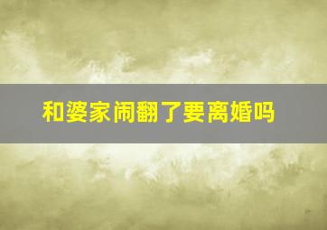 和婆家闹翻了要离婚吗