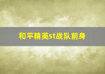 和平精英st战队前身