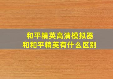 和平精英高清模拟器和和平精英有什么区别