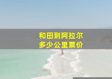 和田到阿拉尔多少公里票价