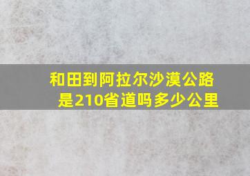 和田到阿拉尔沙漠公路是210省道吗多少公里