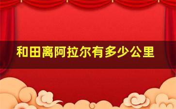 和田离阿拉尔有多少公里