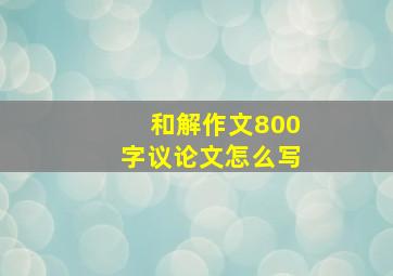 和解作文800字议论文怎么写