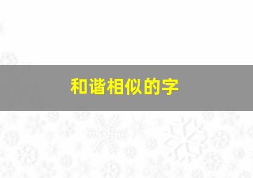 和谐相似的字