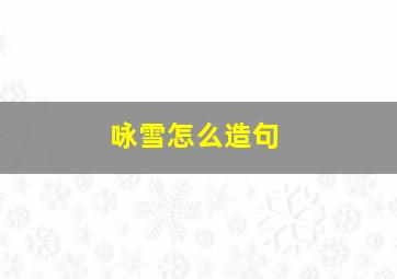 咏雪怎么造句