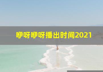 咿呀咿呀播出时间2021