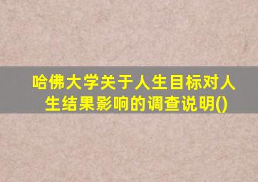 哈佛大学关于人生目标对人生结果影响的调查说明()