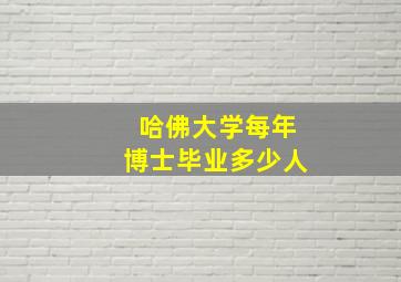 哈佛大学每年博士毕业多少人