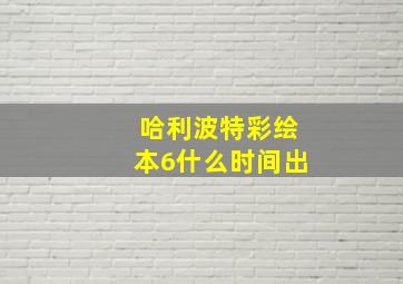 哈利波特彩绘本6什么时间出