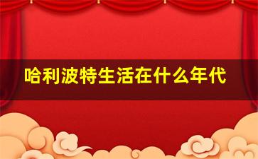 哈利波特生活在什么年代