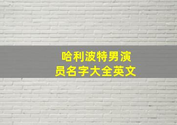 哈利波特男演员名字大全英文