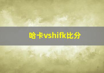 哈卡vshifk比分