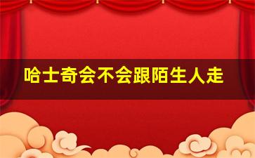 哈士奇会不会跟陌生人走