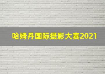 哈姆丹国际摄影大赛2021