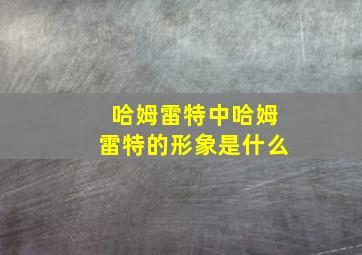 哈姆雷特中哈姆雷特的形象是什么