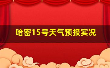 哈密15号天气预报实况