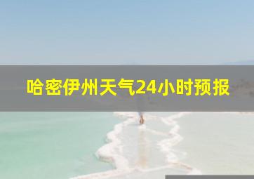 哈密伊州天气24小时预报