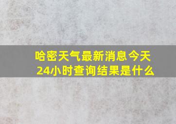 哈密天气最新消息今天24小时查询结果是什么