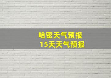 哈密天气预报15天天气预报