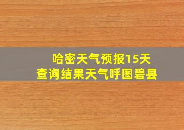 哈密天气预报15天查询结果天气呼图碧县