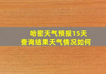 哈密天气预报15天查询结果天气情况如何