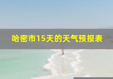 哈密市15天的天气预报表