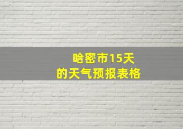 哈密市15天的天气预报表格