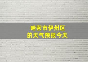 哈密市伊州区的天气预报今天