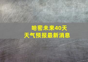 哈密未来40天天气预报最新消息