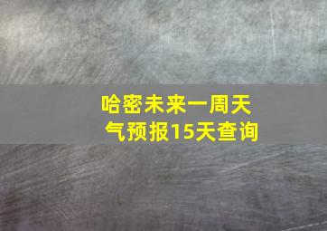 哈密未来一周天气预报15天查询