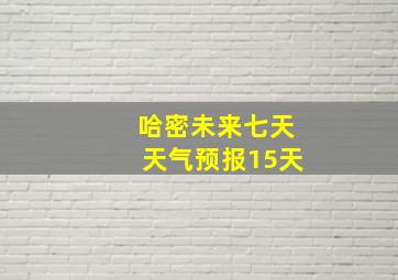 哈密未来七天天气预报15天