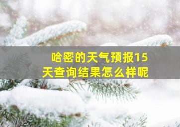 哈密的天气预报15天查询结果怎么样呢