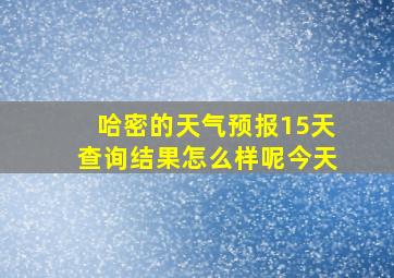 哈密的天气预报15天查询结果怎么样呢今天