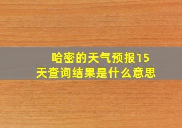 哈密的天气预报15天查询结果是什么意思