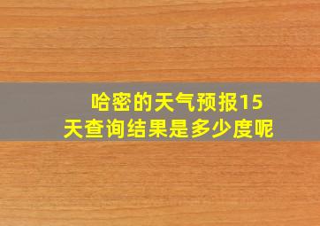 哈密的天气预报15天查询结果是多少度呢