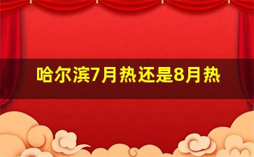 哈尔滨7月热还是8月热