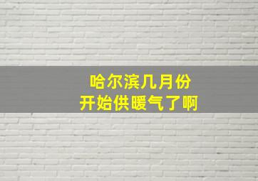 哈尔滨几月份开始供暖气了啊