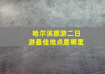 哈尔滨旅游二日游最佳地点是哪里