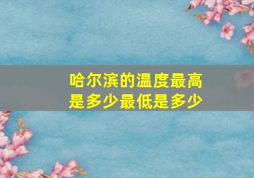 哈尔滨的温度最高是多少最低是多少