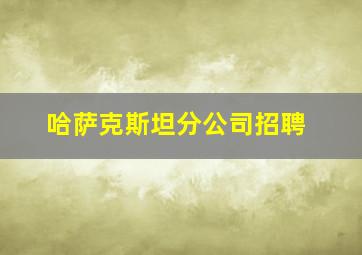 哈萨克斯坦分公司招聘