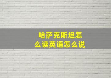 哈萨克斯坦怎么读英语怎么说