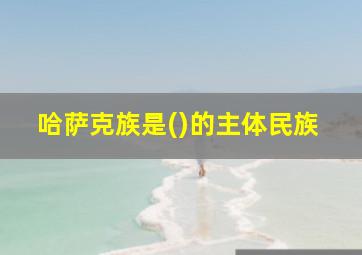 哈萨克族是()的主体民族