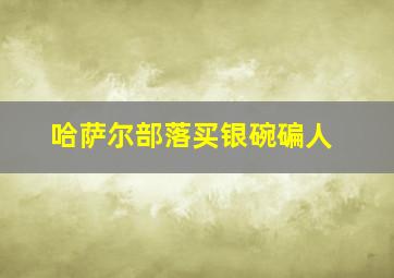 哈萨尔部落买银碗碥人