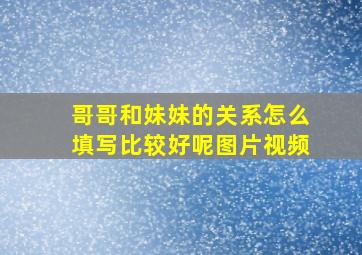 哥哥和妹妹的关系怎么填写比较好呢图片视频