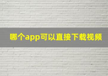 哪个app可以直接下载视频