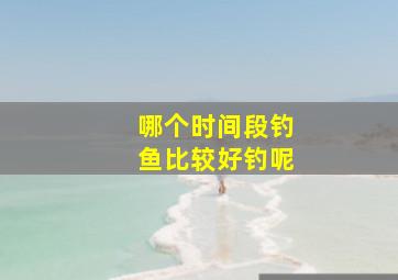 哪个时间段钓鱼比较好钓呢