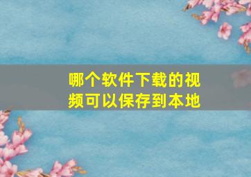 哪个软件下载的视频可以保存到本地